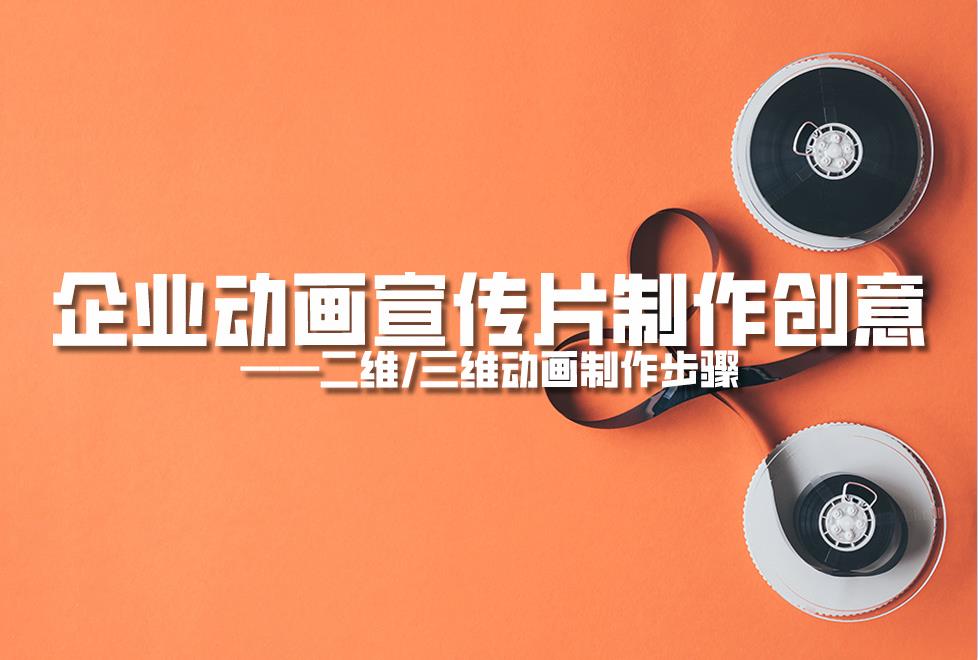 【動畫制作】企業(yè)動畫宣傳片制作創(chuàng)意，二維/三維動畫制作步驟